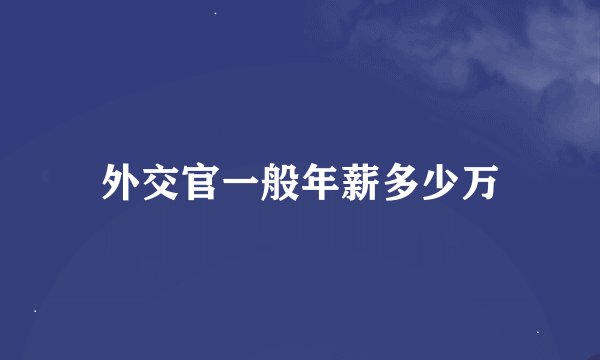 外交官一般年薪多少万