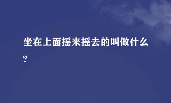 坐在上面摇来摇去的叫做什么?