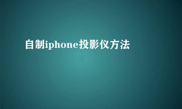 自制iphone投影仪方法