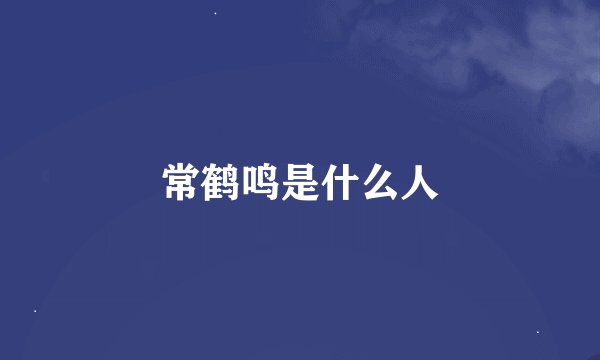 常鹤鸣是什么人