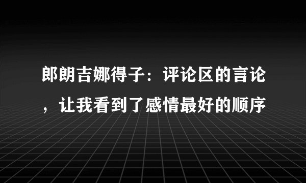 郎朗吉娜得子：评论区的言论，让我看到了感情最好的顺序