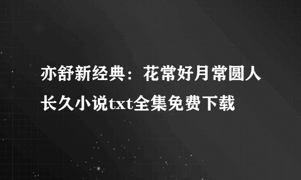 亦舒新经典：花常好月常圆人长久小说txt全集免费下载