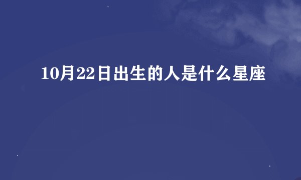 10月22日出生的人是什么星座