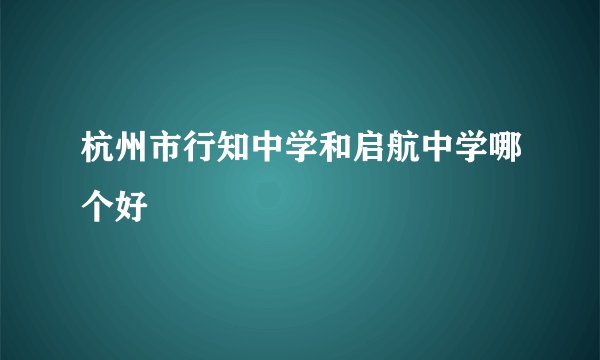 杭州市行知中学和启航中学哪个好