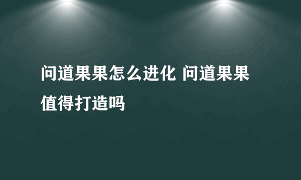 问道果果怎么进化 问道果果值得打造吗