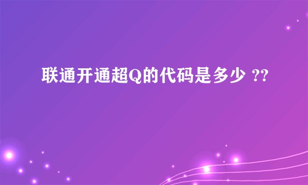 联通开通超Q的代码是多少 ??