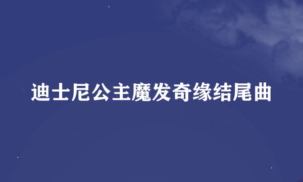 迪士尼公主魔发奇缘结尾曲