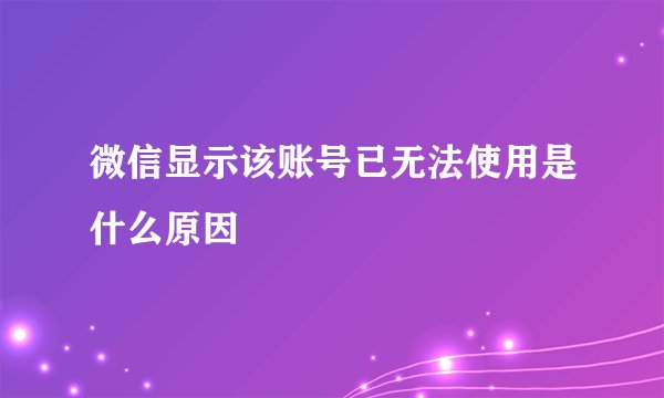 微信显示该账号已无法使用是什么原因