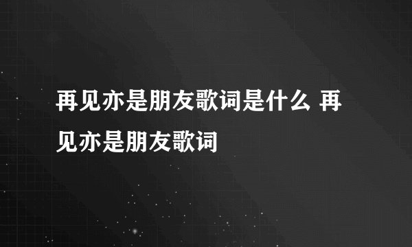 再见亦是朋友歌词是什么 再见亦是朋友歌词