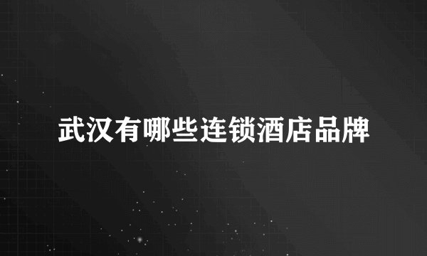 武汉有哪些连锁酒店品牌