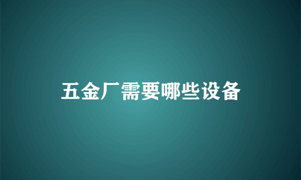 五金厂需要哪些设备