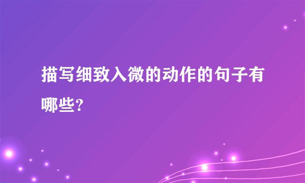 描写细致入微的动作的句子有哪些?