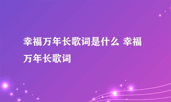 幸福万年长歌词是什么 幸福万年长歌词