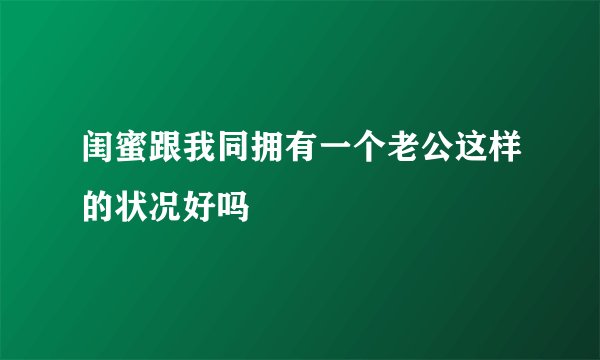 闺蜜跟我同拥有一个老公这样的状况好吗