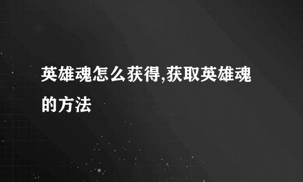 英雄魂怎么获得,获取英雄魂的方法
