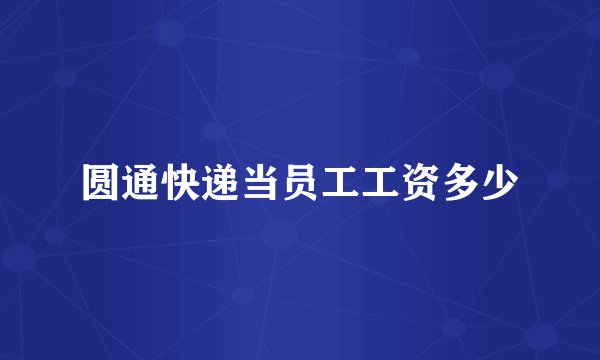 圆通快递当员工工资多少
