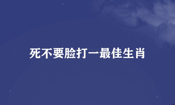 死不要脸打一最佳生肖