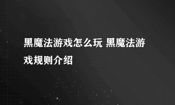 黑魔法游戏怎么玩 黑魔法游戏规则介绍