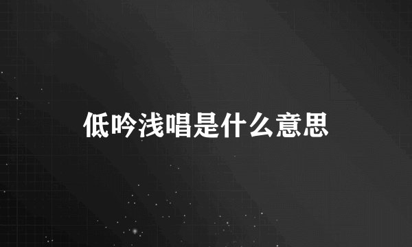 低吟浅唱是什么意思