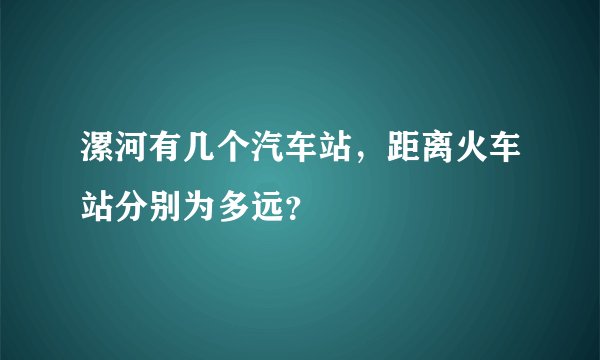 漯河有几个汽车站，距离火车站分别为多远？