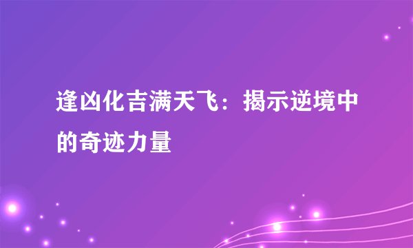 逢凶化吉满天飞：揭示逆境中的奇迹力量