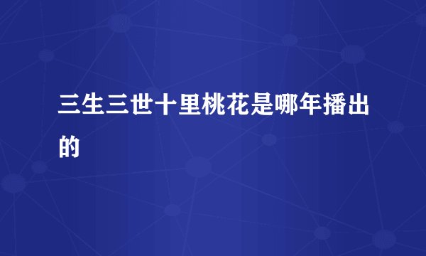 三生三世十里桃花是哪年播出的