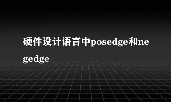 硬件设计语言中posedge和negedge