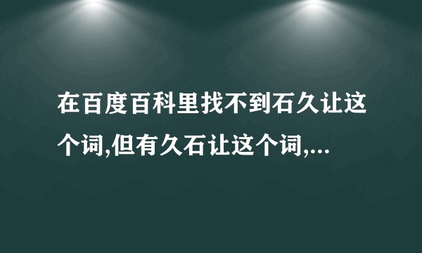 在百度百科里找不到石久让这个词,但有久石让这个词,为什么？