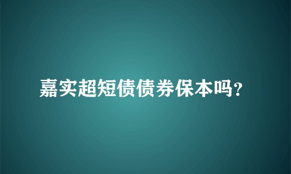嘉实超短债债券保本吗？