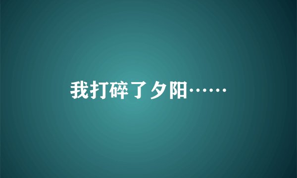 我打碎了夕阳……