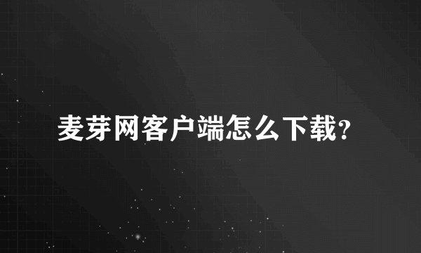 麦芽网客户端怎么下载?