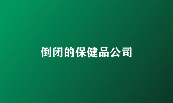 倒闭的保健品公司
