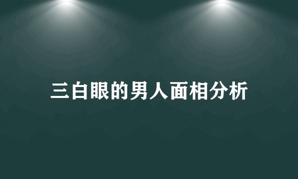 三白眼的男人面相分析