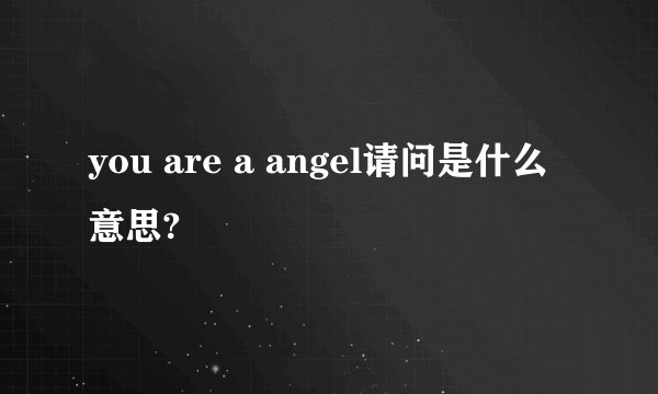 you are a angel请问是什么意思?