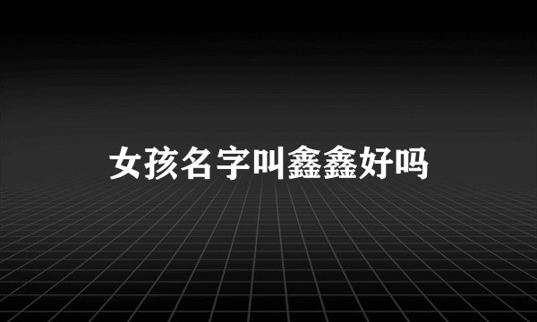 女孩名字叫鑫鑫好吗