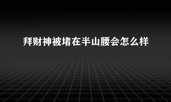 拜财神被堵在半山腰会怎么样