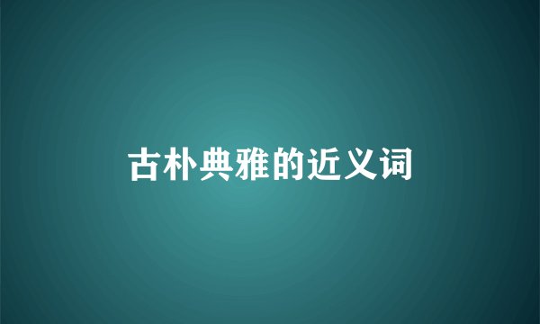 古朴典雅的近义词