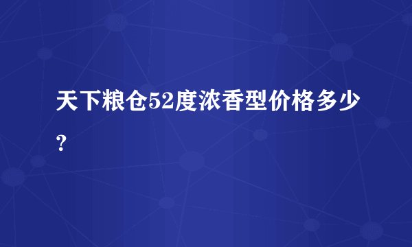 天下粮仓52度浓香型价格多少？