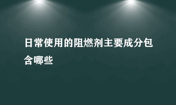 日常使用的阻燃剂主要成分包含哪些