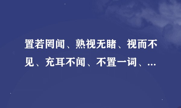 置若罔闻、熟视无睹、视而不见、充耳不闻、不置一词、三缄其口、视如无物是什么意思