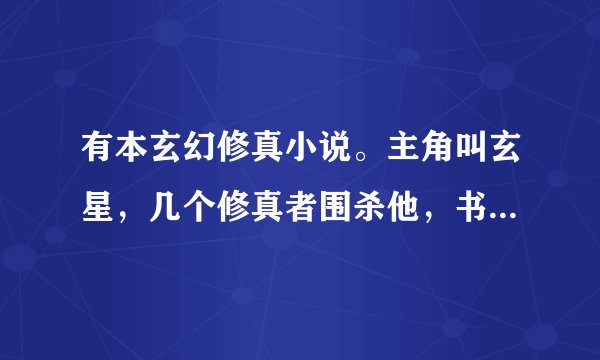 有本玄幻修真小说。主角叫玄星，几个修真者围杀他，书名叫什么？
