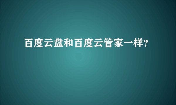百度云盘和百度云管家一样？
