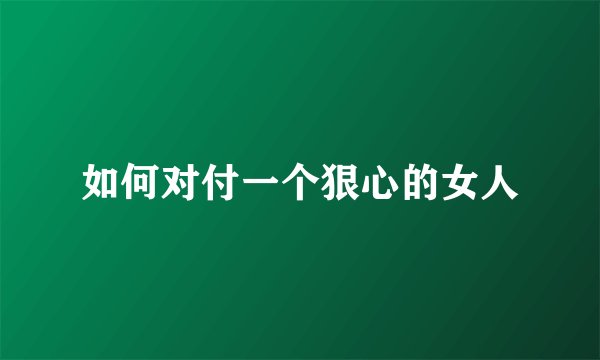 如何对付一个狠心的女人