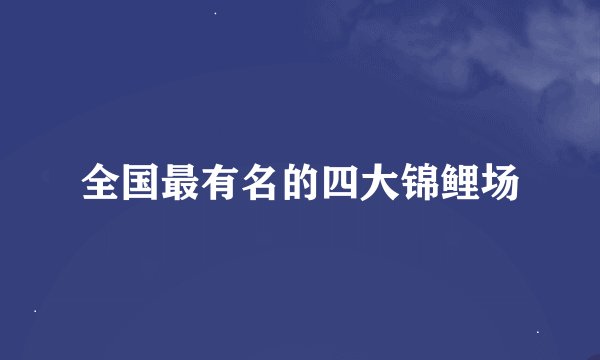 全国最有名的四大锦鲤场