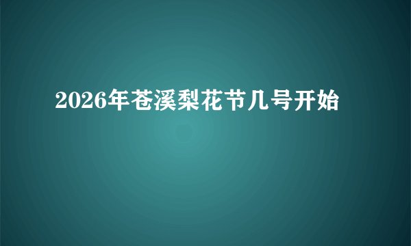 2026年苍溪梨花节几号开始