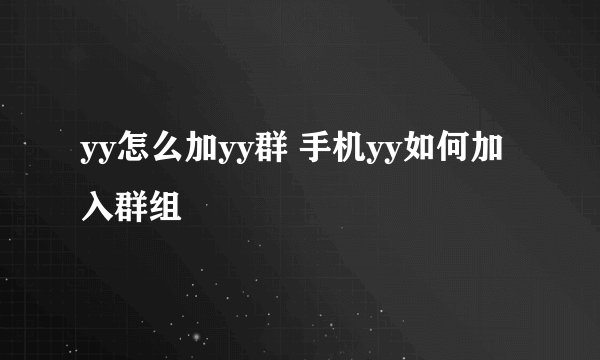 yy怎么加yy群 手机yy如何加入群组