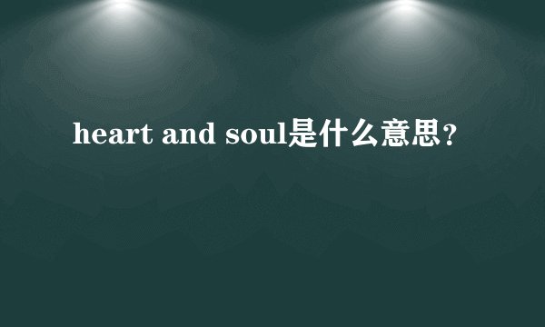 heart and soul是什么意思？