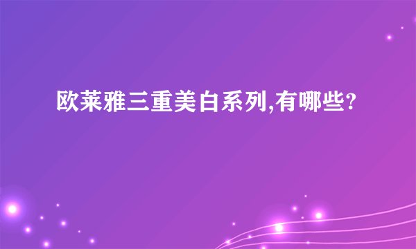 欧莱雅三重美白系列,有哪些?