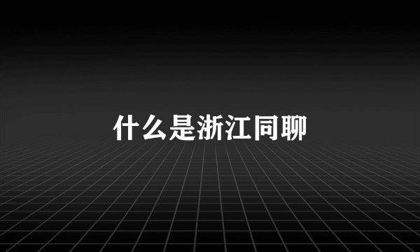 什么是浙江同聊
