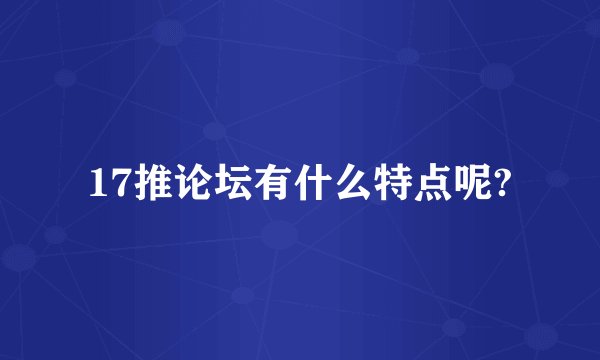 17推论坛有什么特点呢?